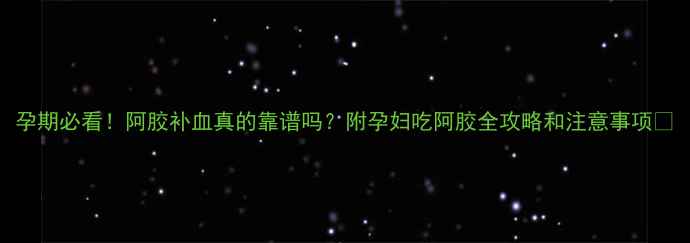 图片 孕期必看！阿胶补血真的靠谱吗？附孕妇吃阿胶全攻略和注意事项🌟