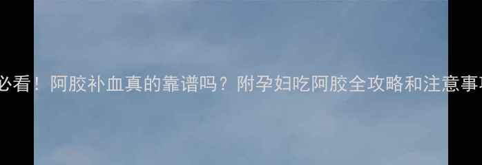 图片 孕期必看！阿胶补血真的靠谱吗？附孕妇吃阿胶全攻略和注意事项🌟2