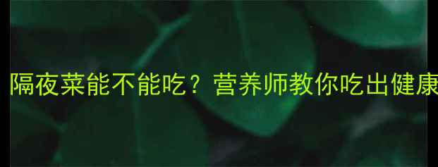 图片 孕期必看！隔夜菜能不能吃？营养师教你吃出健康宝宝🍼✨2
