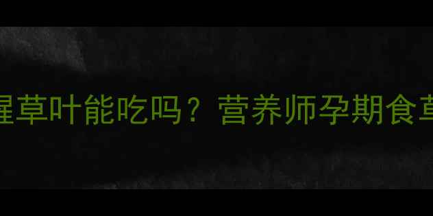 图片 孕期必看！鱼腥草叶能吃吗？营养师孕期食草清单及禁忌🌿
