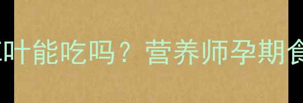 图片 孕期必看！鱼腥草叶能吃吗？营养师孕期食草清单及禁忌🌿1