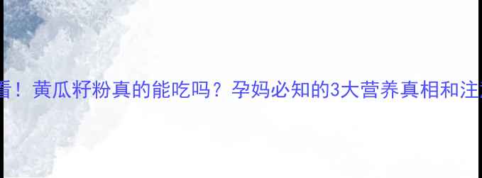 图片 孕期必看！黄瓜籽粉真的能吃吗？孕妈必知的3大营养真相和注意事项1