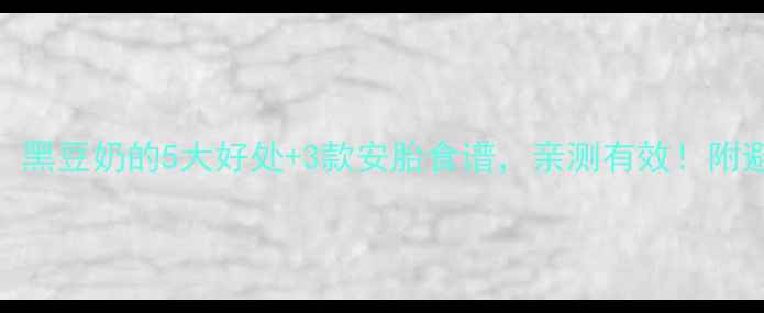 图片 孕期必看！黑豆奶的5大好处+3款安胎食谱，亲测有效！附避坑指南🥛