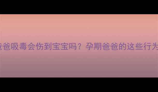 图片 孕期必看🔥爸爸吸毒会伤到宝宝吗？孕期爸爸的这些行为必须警惕！2