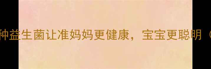 图片 孕期必补！这5种益生菌让准妈妈更健康，宝宝更聪明（附选择攻略）1