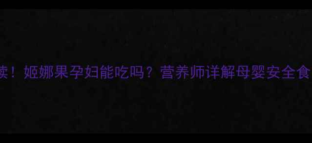 图片 孕期必读！姬娜果孕妇能吃吗？营养师详解母婴安全食用指南2