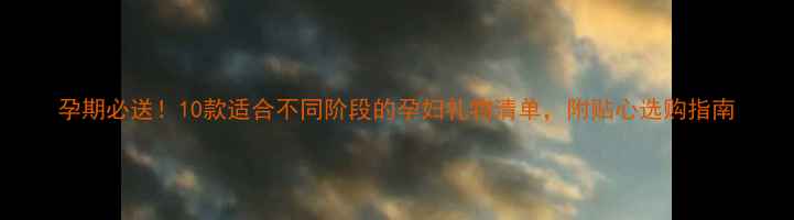 图片 孕期必送！10款适合不同阶段的孕妇礼物清单，附贴心选购指南