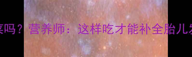 图片 孕期必须吃青菜吗？营养师：这样吃才能补全胎儿发育关键营养！