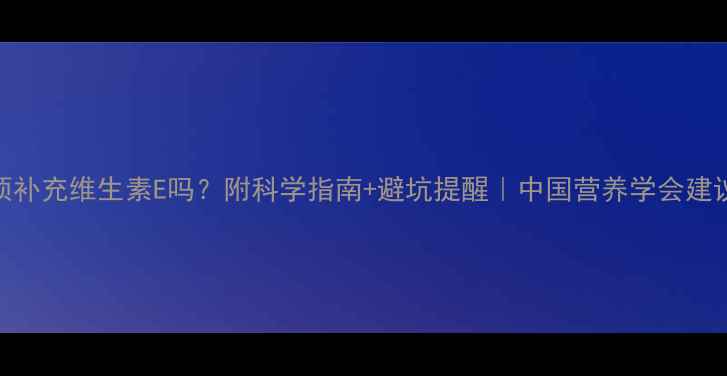 图片 孕期必须补充维生素E吗？附科学指南+避坑提醒｜中国营养学会建议收藏！