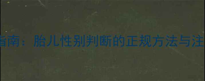 图片 孕期性别鉴定科学指南：胎儿性别判断的正规方法与注意事项（最新版）1