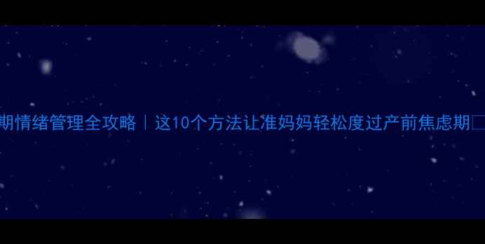 图片 孕期情绪管理全攻略｜这10个方法让准妈妈轻松度过产前焦虑期👩👧