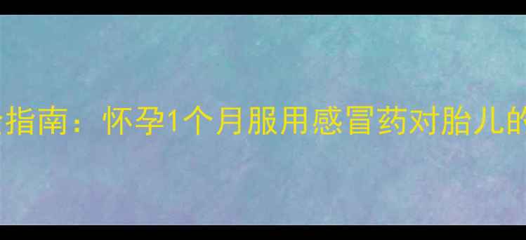 图片 孕期感冒用药安全指南：怀孕1个月服用感冒药对胎儿的影响及应对措施2