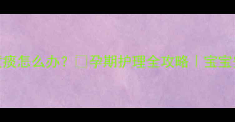 图片 孕期感冒鼻塞咳嗽黄痰怎么办？🌸孕期护理全攻略｜宝宝安全+科学用药指南1