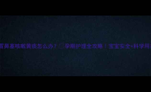 图片 孕期感冒鼻塞咳嗽黄痰怎么办？🌸孕期护理全攻略｜宝宝安全+科学用药指南2