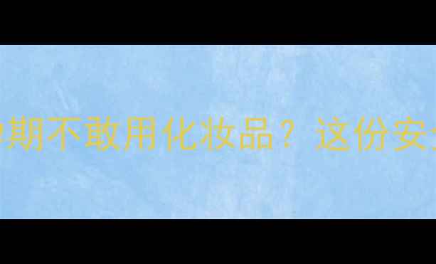 图片 孕期护肤全攻略｜孕期不敢用化妆品？这份安全指南让你安心变美