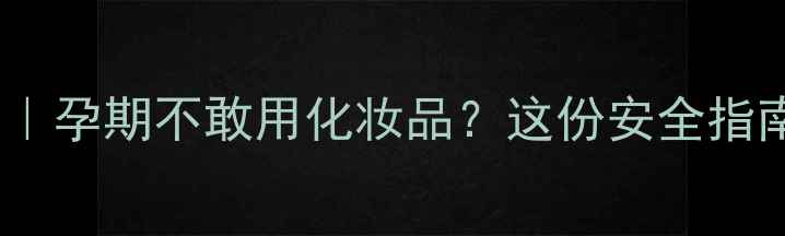 图片 孕期护肤全攻略｜孕期不敢用化妆品？这份安全指南让你安心变美2