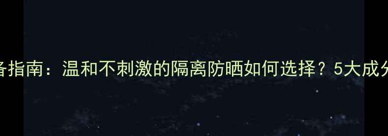 图片 孕期护肤必备指南：温和不刺激的隔离防晒如何选择？5大成分+使用技巧1