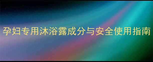 图片 孕期护肤必看！孕妇专用沐浴露成分与安全使用指南（附推荐清单）