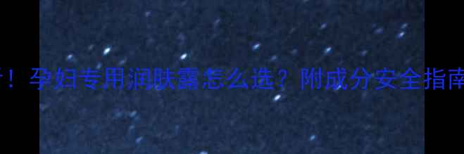 图片 孕期护肤必看！孕妇专用润肤露怎么选？附成分安全指南和品牌推荐1