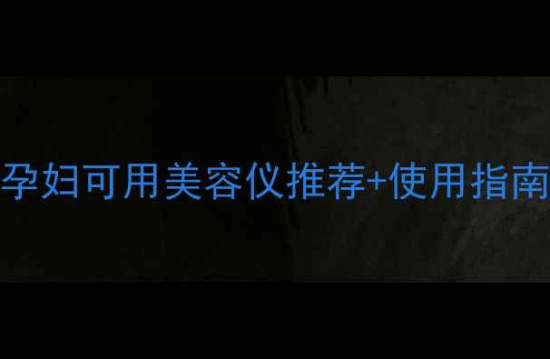 图片 孕期护肤必看！孕妇可用美容仪推荐+使用指南（附避坑清单）