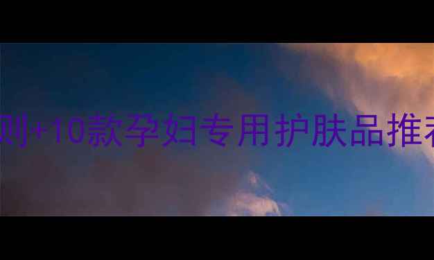 图片 孕期护肤指南：5大原则+10款孕妇专用护肤品推荐，宝宝和妈妈都安心