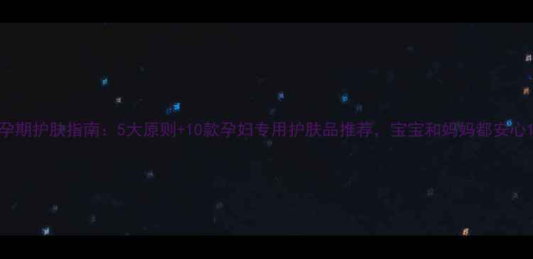图片 孕期护肤指南：5大原则+10款孕妇专用护肤品推荐，宝宝和妈妈都安心1