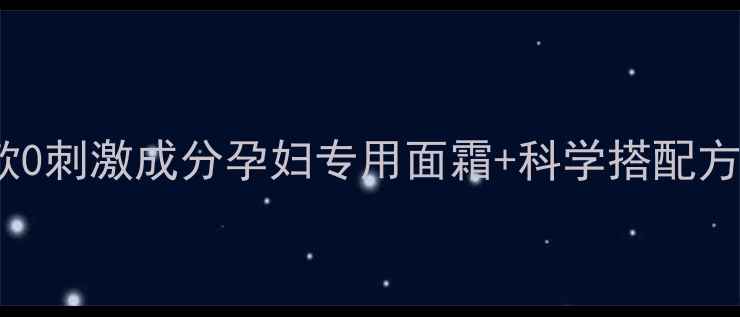 图片 孕期护肤避坑指南8款0刺激成分孕妇专用面霜+科学搭配方案（附成分表对比）