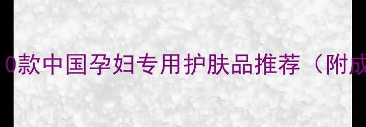 图片 孕期护肤避坑指南｜10款中国孕妇专用护肤品推荐（附成分清单+使用心得）1