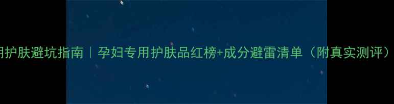 图片 孕期护肤避坑指南｜孕妇专用护肤品红榜+成分避雷清单（附真实测评）🌟1