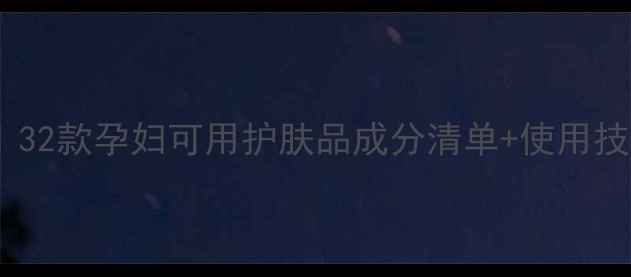 图片 孕期护肤避雷指南｜32款孕妇可用护肤品成分清单+使用技巧（附真实测评）1