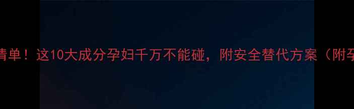 图片 孕期护肤避雷清单！这10大成分孕妇千万不能碰，附安全替代方案（附孕期护肤指南）