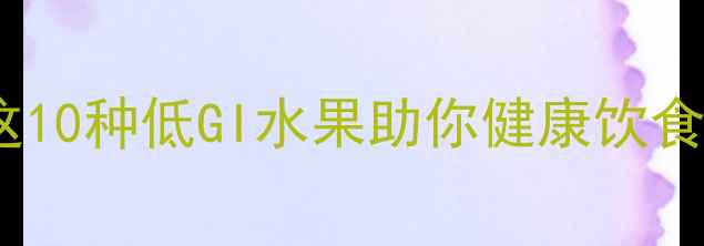 图片 孕期控糖必备！这10种低GI水果助你健康饮食，胎儿发育更优2