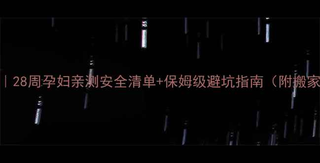 图片 孕期搬家全攻略｜28周孕妇亲测安全清单+保姆级避坑指南（附搬家前中后全流程）