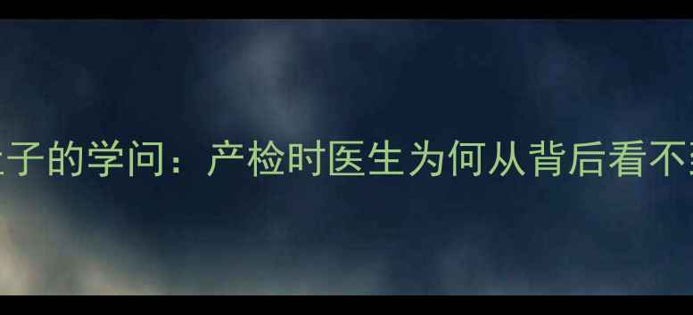 图片 孕期摸肚子的学问：产检时医生为何从背后看不到胎儿？