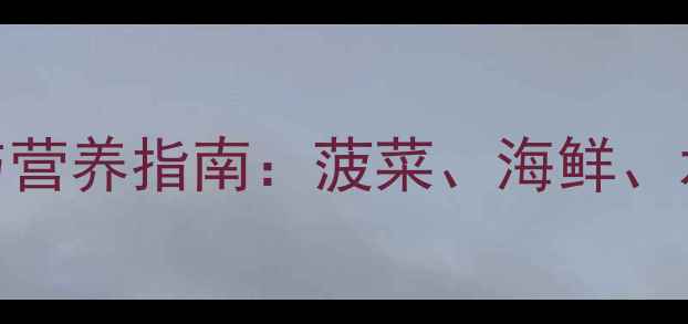 图片 孕期早期饮食禁忌与营养指南：菠菜、海鲜、水果如何科学食用？