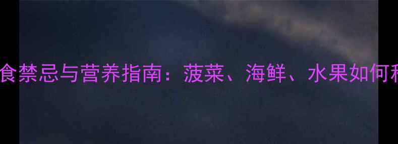 图片 孕期早期饮食禁忌与营养指南：菠菜、海鲜、水果如何科学食用？1
