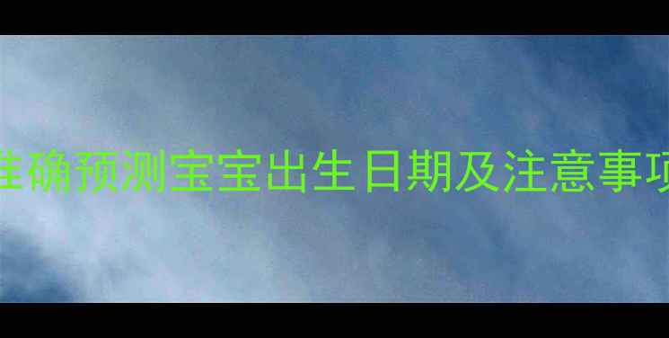 图片 孕期时间计算全攻略：如何准确预测宝宝出生日期及注意事项（附权威预产期计算公式）