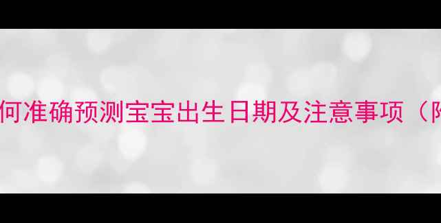 图片 孕期时间计算全攻略：如何准确预测宝宝出生日期及注意事项（附权威预产期计算公式）1