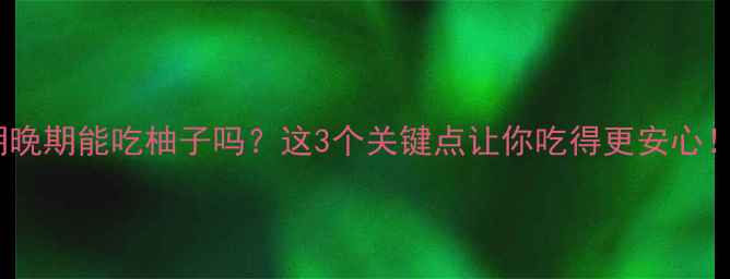 图片 孕期晚期能吃柚子吗？这3个关键点让你吃得更安心！🍊1