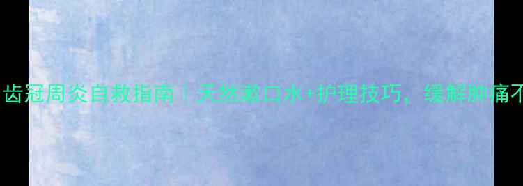 图片 孕期智齿冠周炎自救指南｜天然漱口水+护理技巧，缓解肿痛不伤胎2
