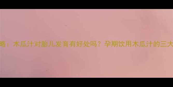 图片 孕期木瓜汁饮用全攻略：木瓜汁对胎儿发育有好处吗？孕期饮用木瓜汁的三大注意事项及科学解答