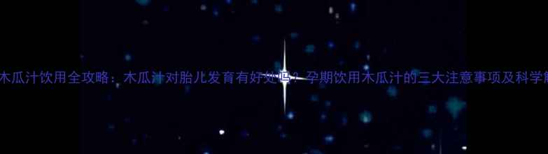 图片 孕期木瓜汁饮用全攻略：木瓜汁对胎儿发育有好处吗？孕期饮用木瓜汁的三大注意事项及科学解答1
