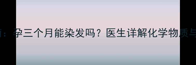 图片 孕期染发安全指南：孕三个月能染发吗？医生详解化学物质与胎儿发育的关系1