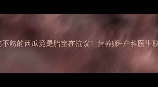 图片 孕期梦境大孕妇梦见吃不熟的西瓜竟是胎宝在抗议？营养师+产科医生联合解读+科学胎教指南