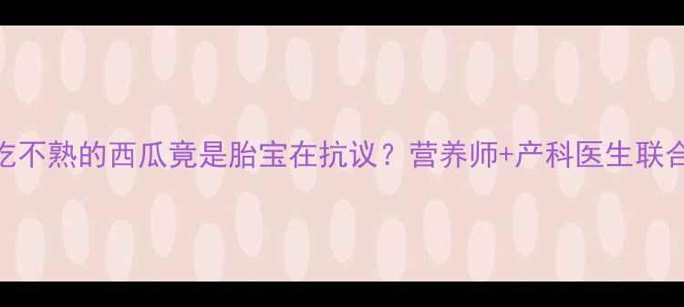 图片 孕期梦境大孕妇梦见吃不熟的西瓜竟是胎宝在抗议？营养师+产科医生联合解读+科学胎教指南1