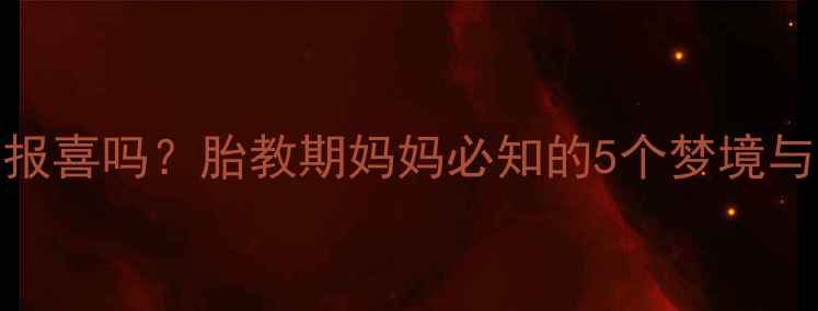 图片 孕期梦境是胎宝在报喜吗？胎教期妈妈必知的5个梦境与科学胎宝发育指南
