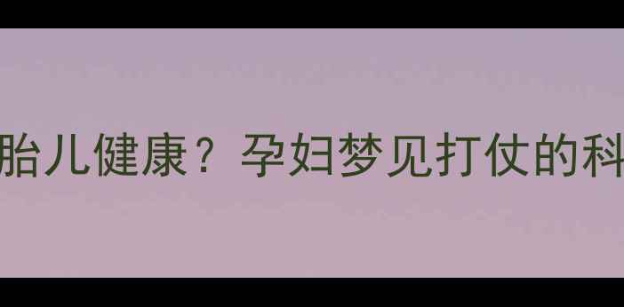 图片 孕期梦境预示胎儿健康？孕妇梦见打仗的科学与应对指南