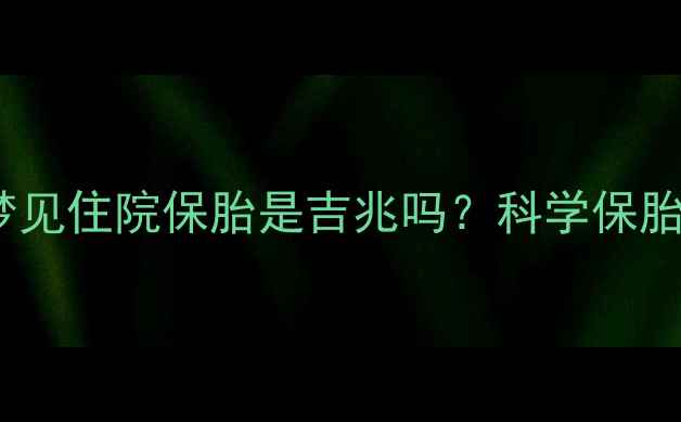 图片 孕期梦境：孕妇梦见住院保胎是吉兆吗？科学保胎指南与注意事项2
