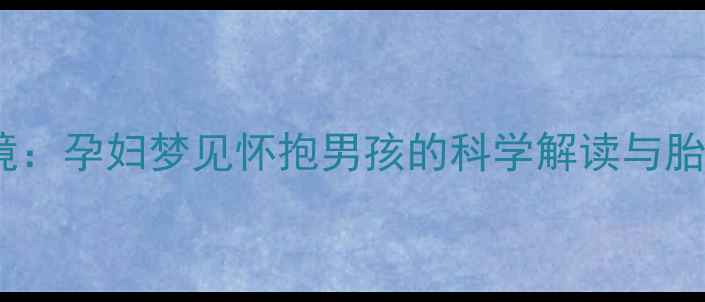 图片 孕期梦境：孕妇梦见怀抱男孩的科学解读与胎教指南1