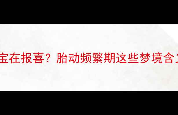 图片 孕期梦见学开车是宝宝在报喜？胎动频繁期这些梦境含义全（附科学解释）1